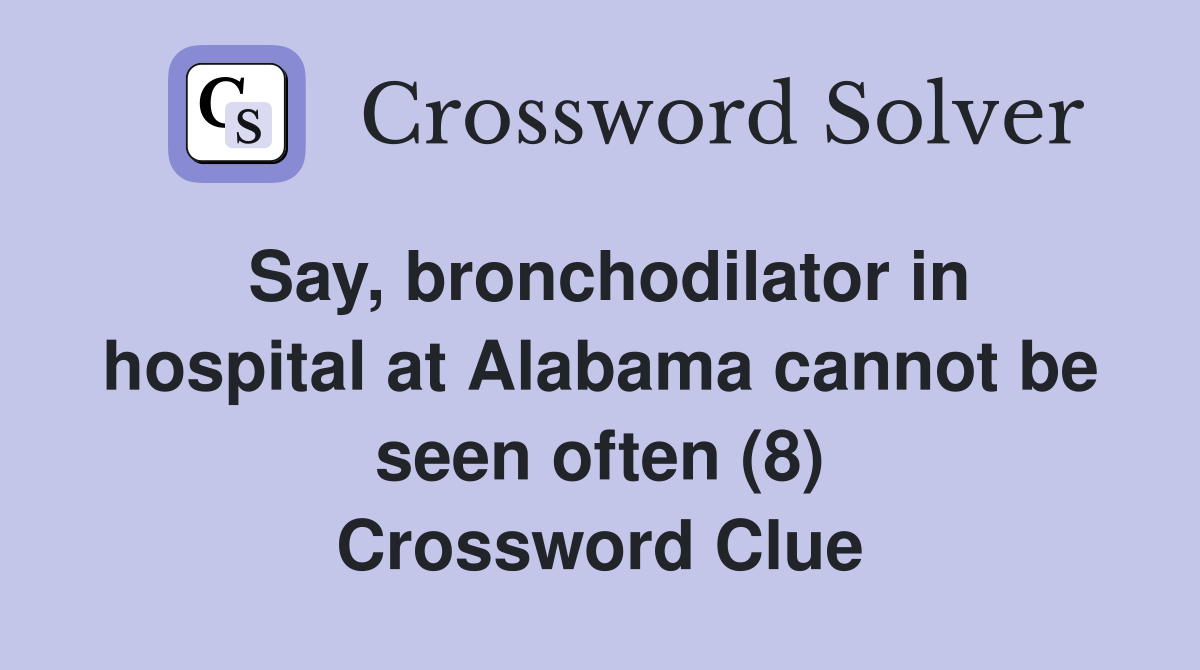 Say, bronchodilator in hospital at Alabama cannot be seen often (8) Crossword Clue