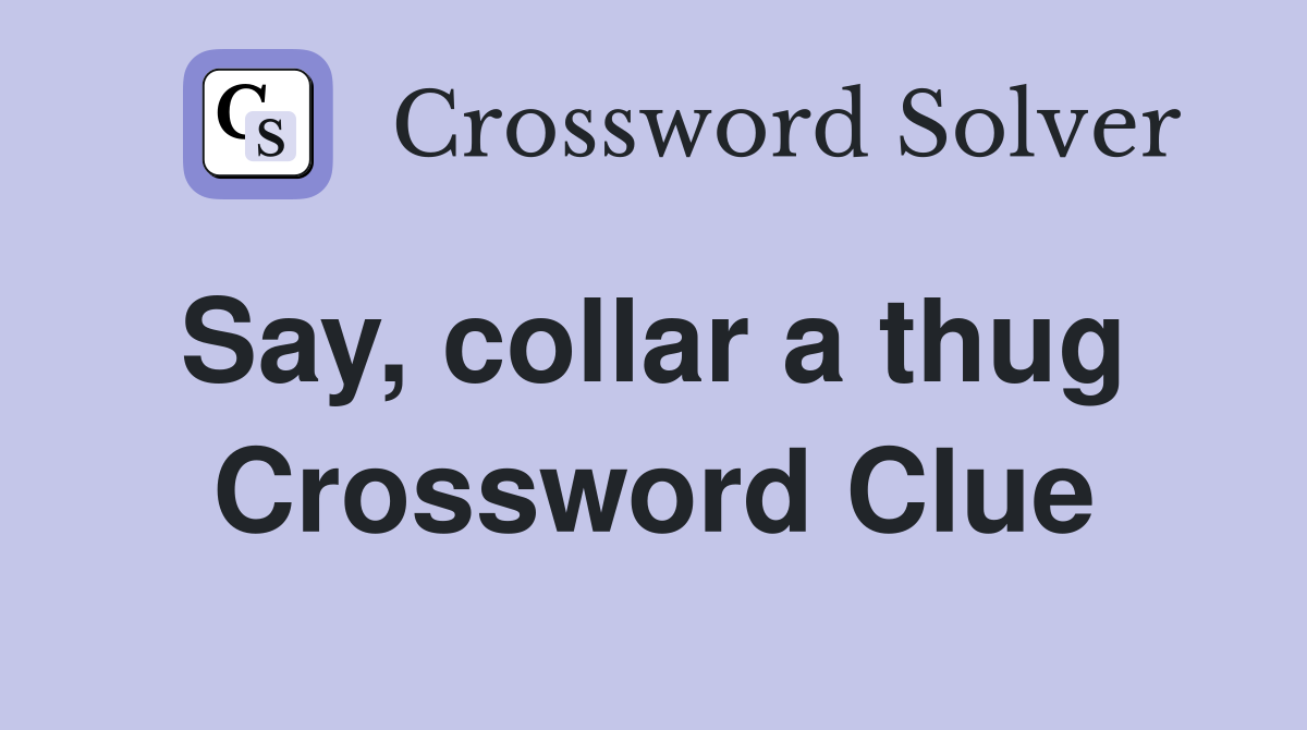 Say, collar a thug  Crossword Clue