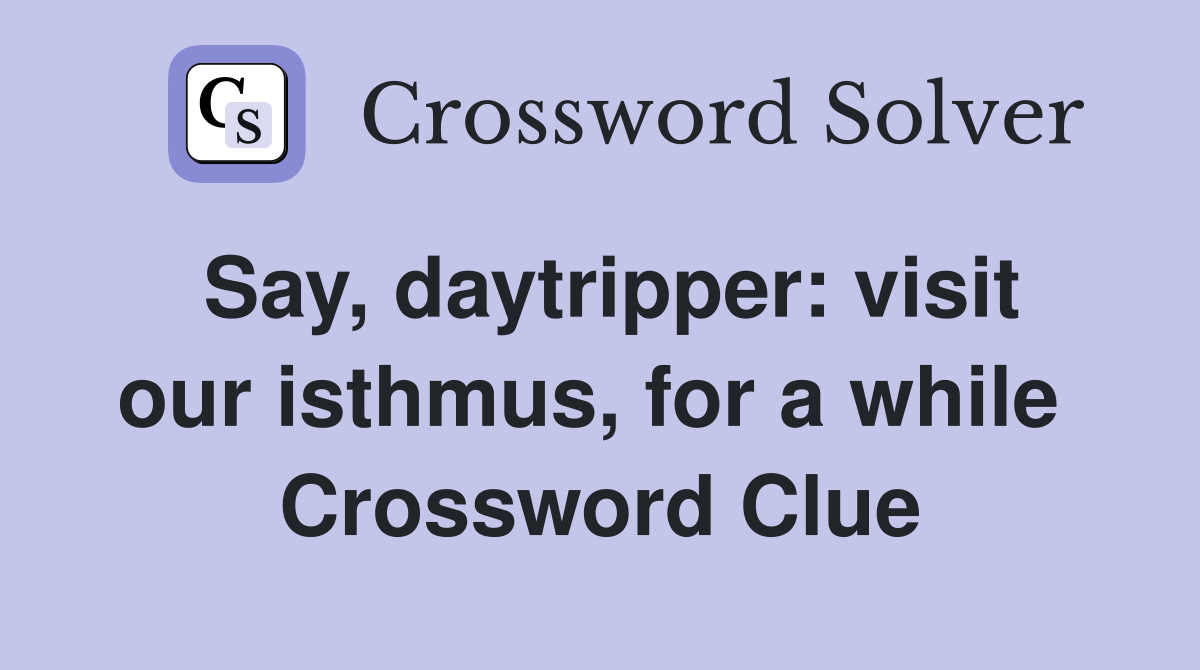 Say, daytripper: visit our isthmus, for a while  Crossword Clue