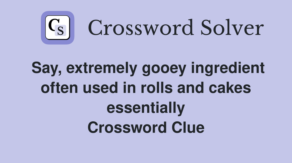 Say, extremely gooey ingredient often used in rolls and cakes  essentially  Crossword Clue