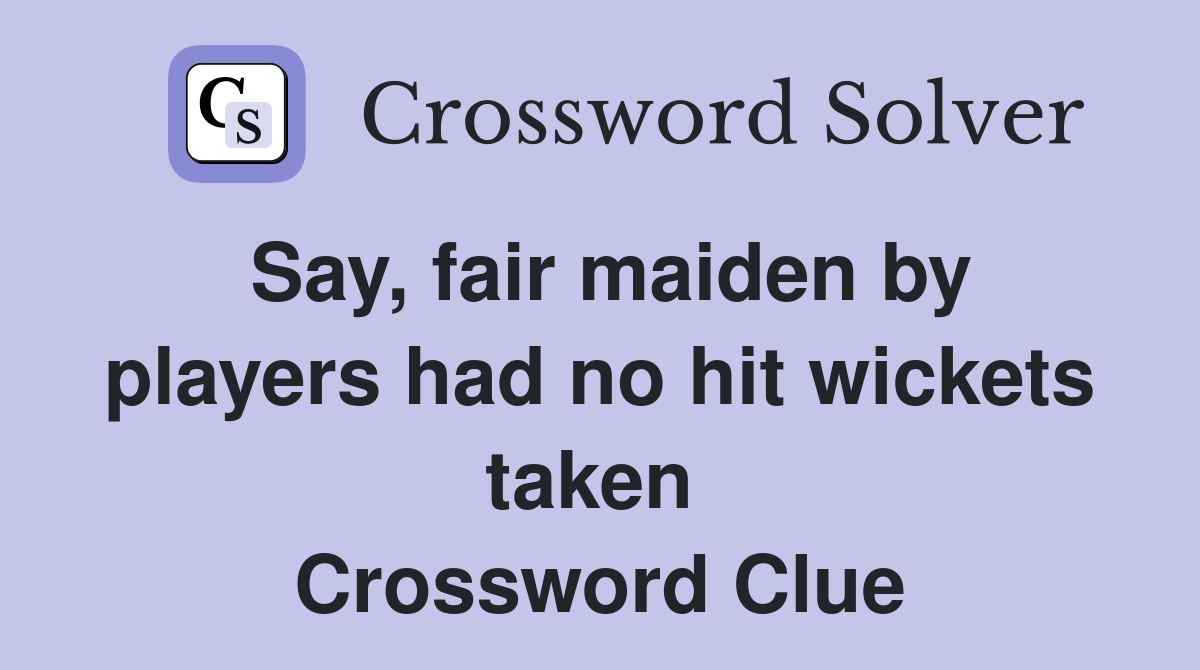 Say, fair maiden by players had no hit wickets taken  Crossword Clue