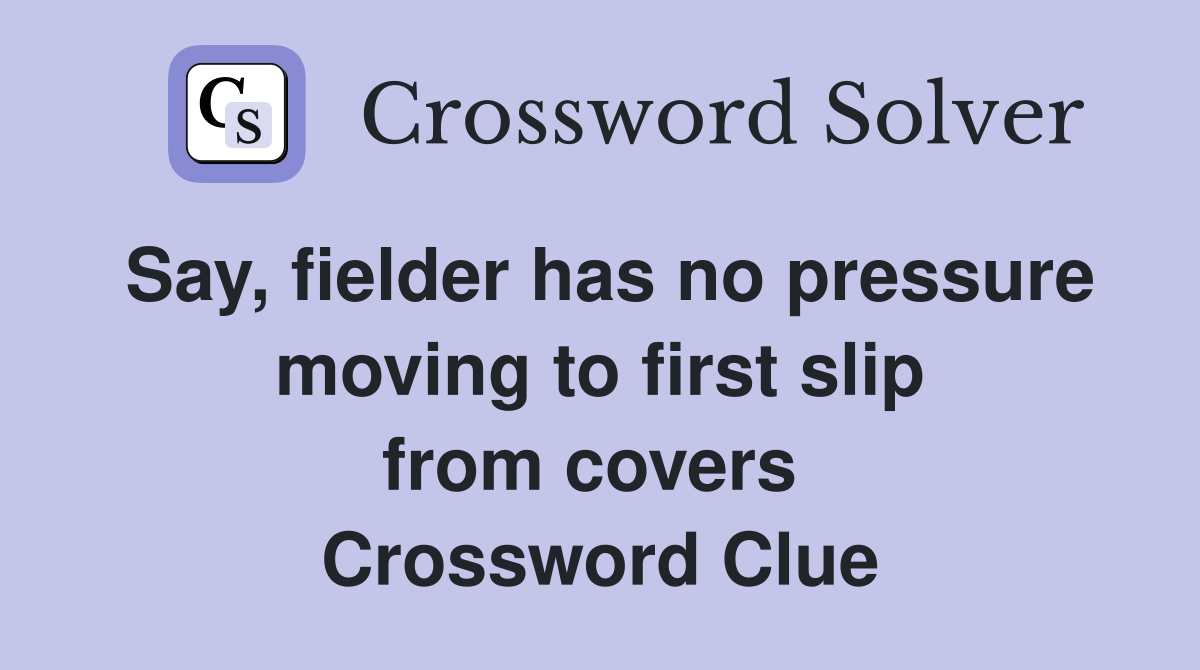 Say, fielder has no pressure moving to first slip from covers  Crossword Clue