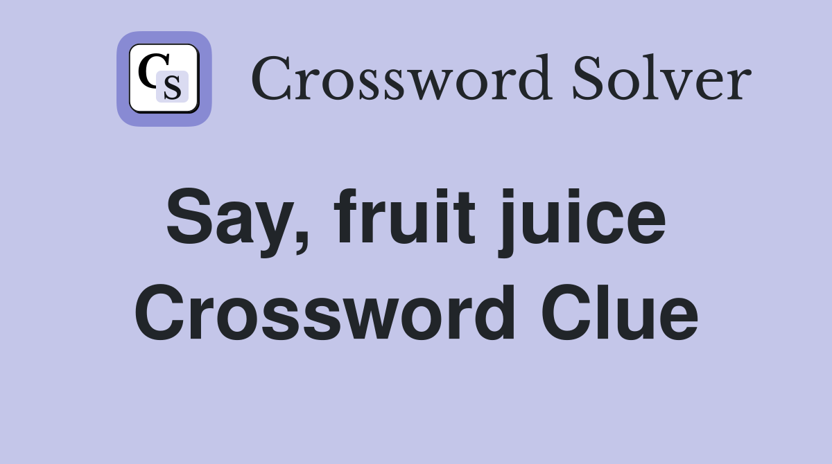 Say, fruit juice  Crossword Clue