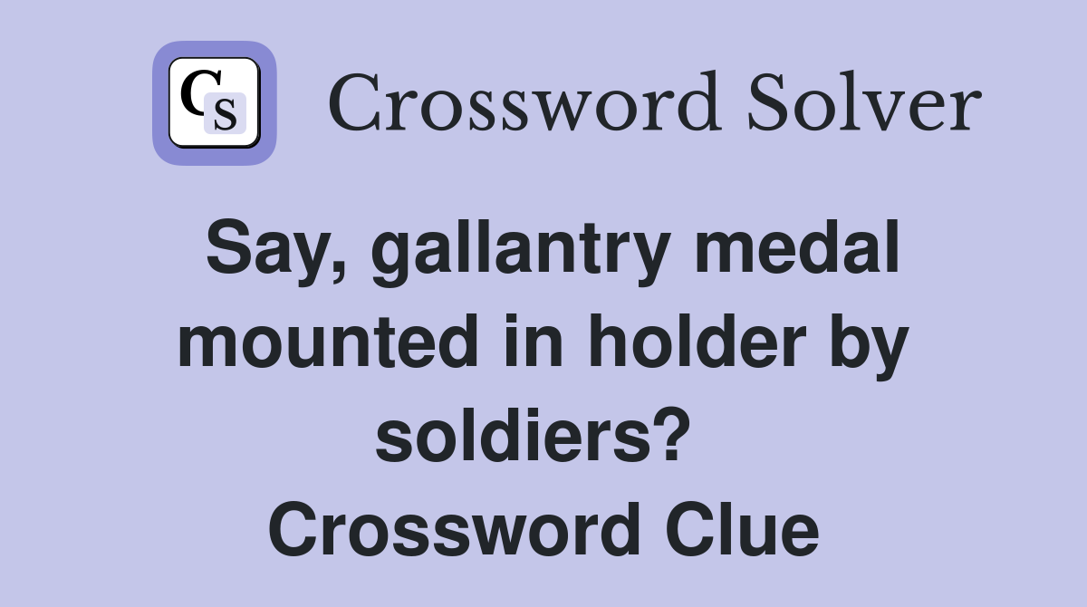 Say, gallantry medal mounted in holder by soldiers?  Crossword Clue