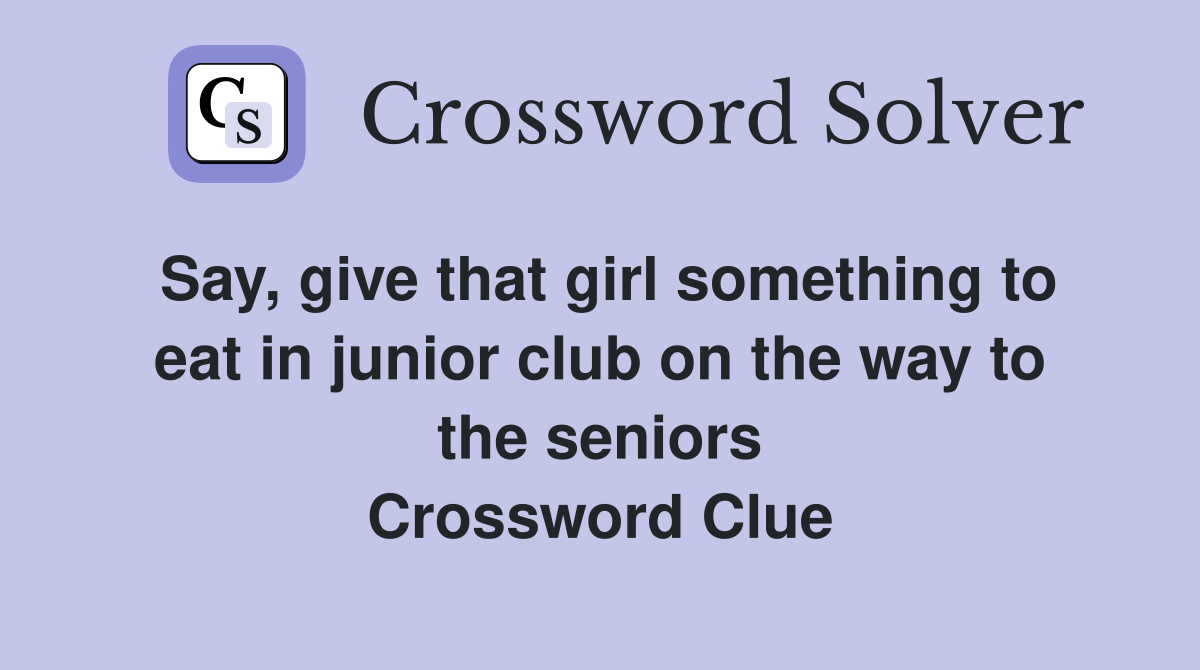 Say, give that girl something to eat in junior club on the way to the seniors Crossword Clue