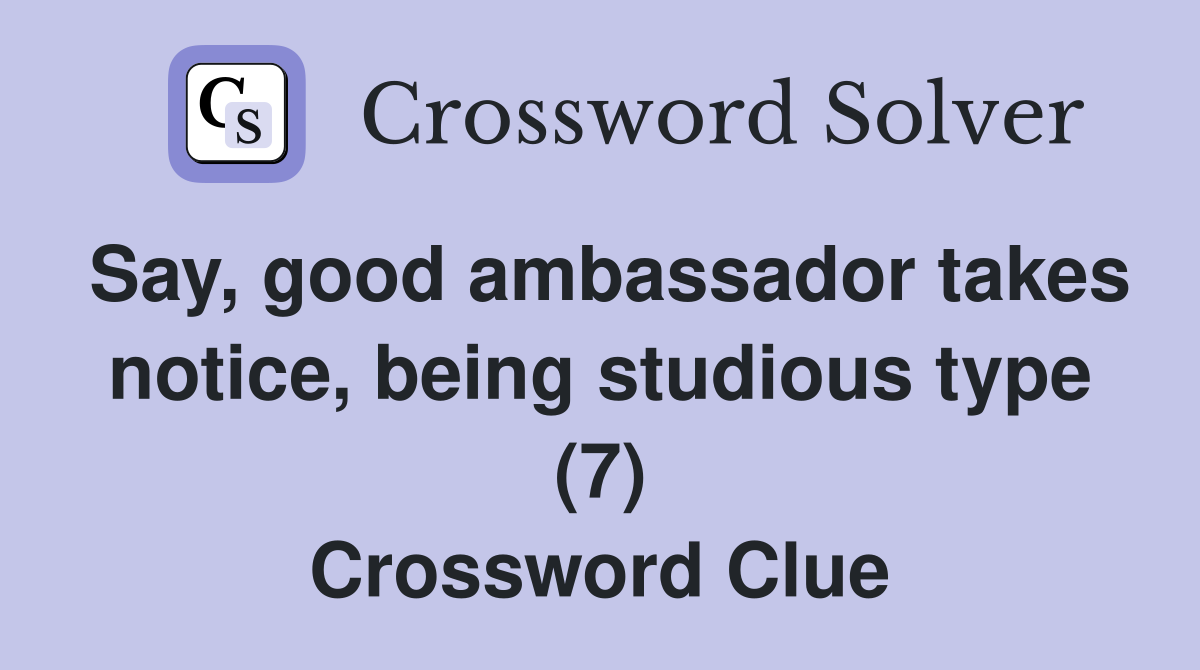Say, good ambassador takes notice, being studious type (7) Crossword Clue