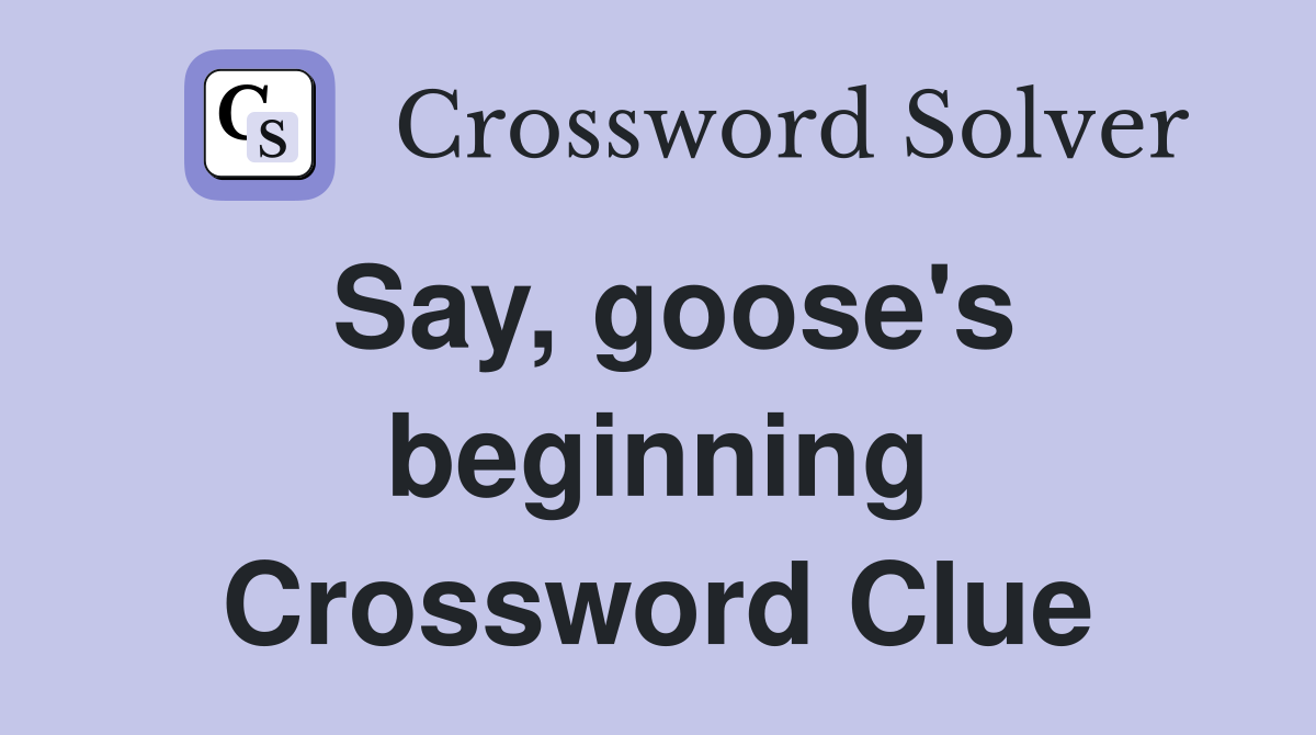 Say, goose's beginning Crossword Clue