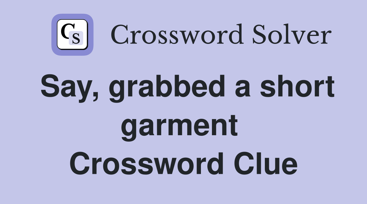 Say, grabbed a short garment  Crossword Clue