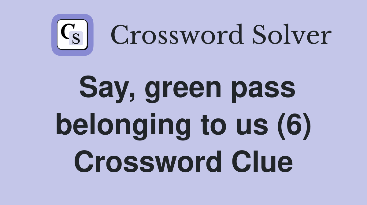 Say, green pass belonging to us (6) Crossword Clue