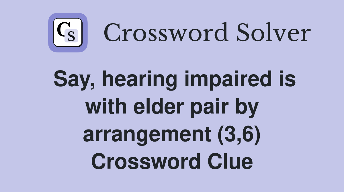 Say, hearing impaired is with elder pair by arrangement (3,6) Crossword Clue