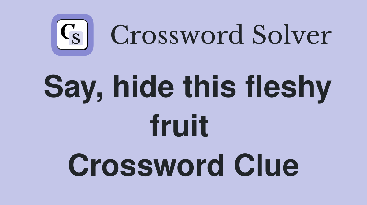 Say, hide this fleshy fruit  Crossword Clue