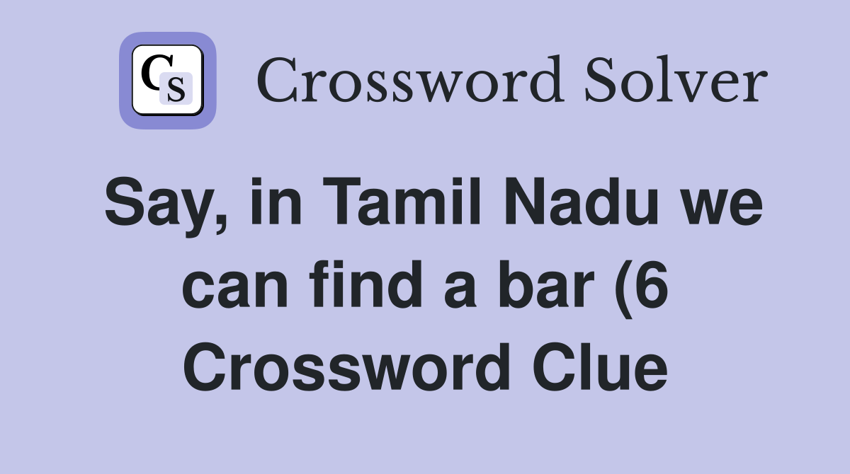 Say in Tamil Nadu we can find a bar (6) Crossword Clue Answers Say in Tamil Nadu we can find a bar (6) Crossword Clue Answers