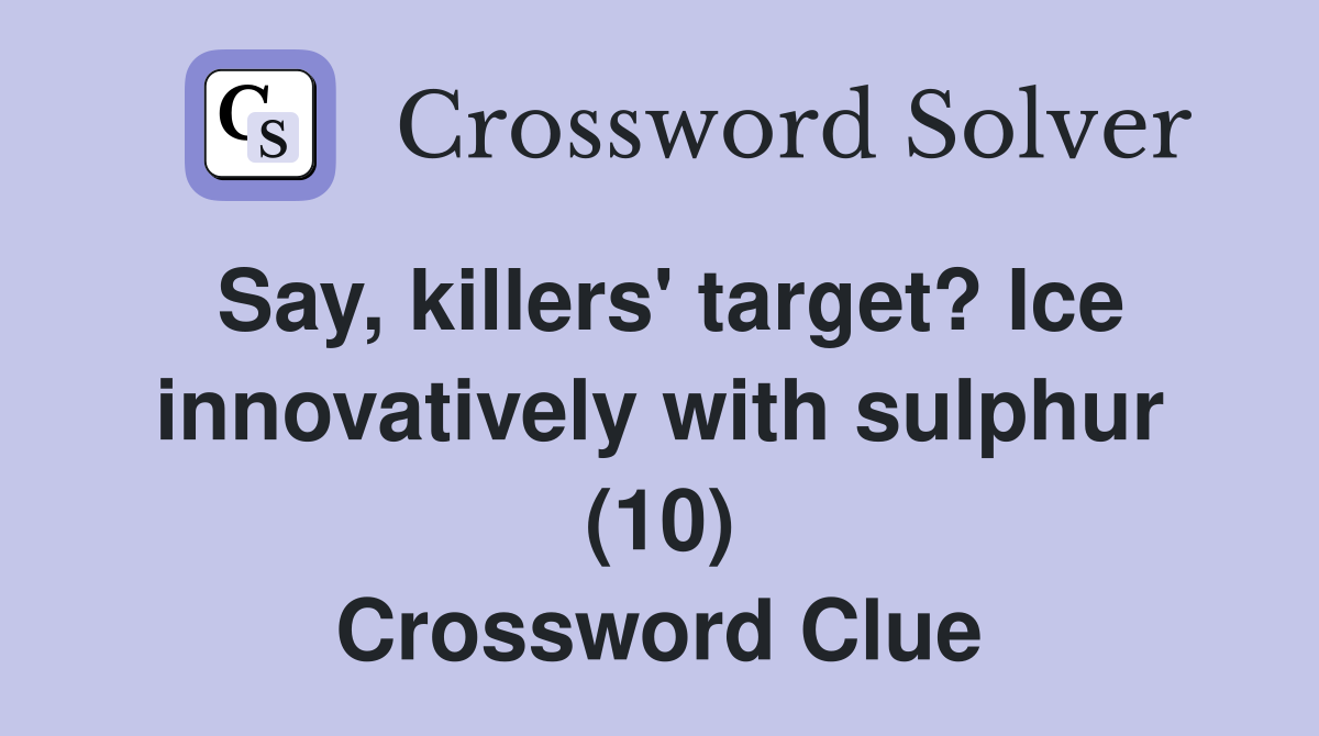 Say, killers' target? Ice innovatively with sulphur (10) Crossword Clue