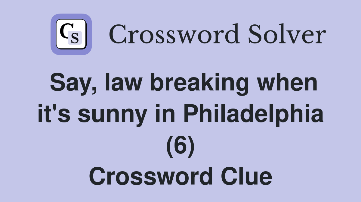 Say, law breaking when it's sunny in Philadelphia (6) Crossword Clue