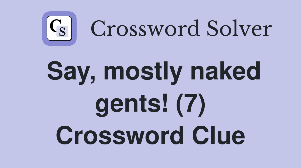 Say, mostly naked gents! (7) Crossword Clue