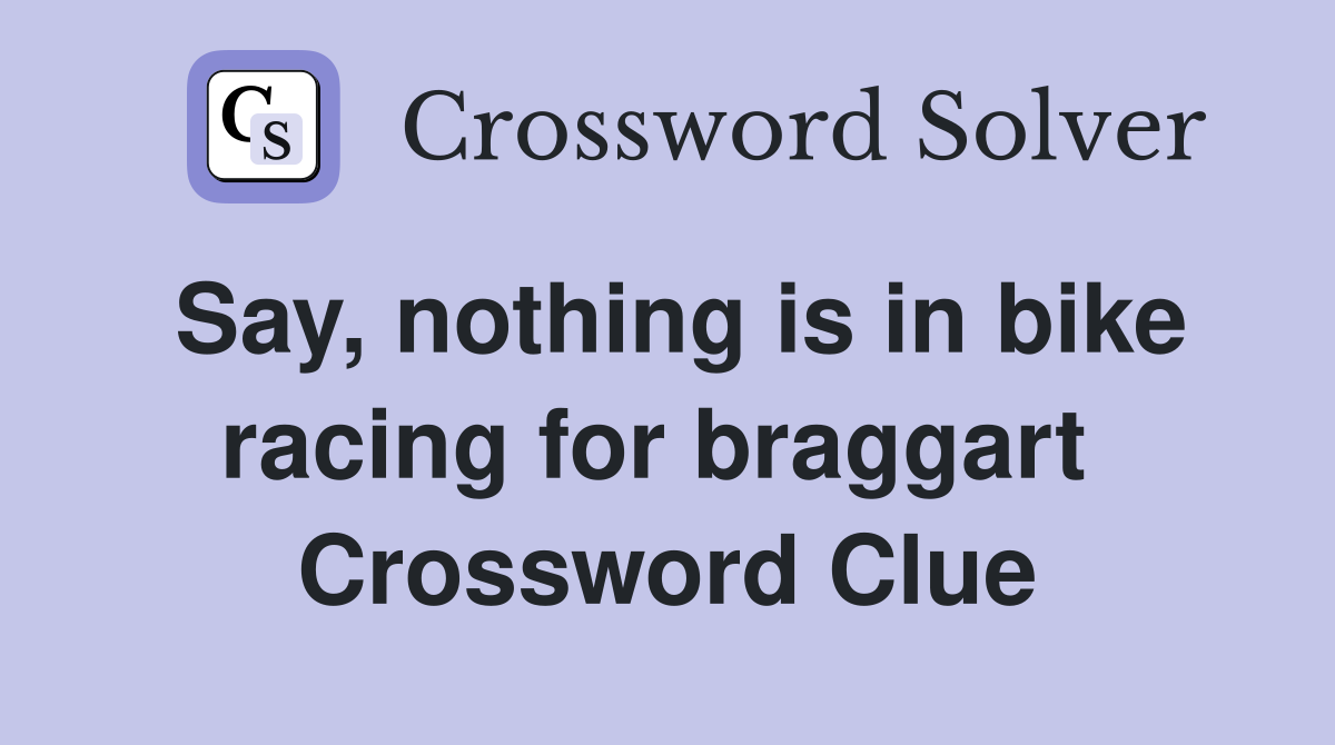 Say, nothing is in bike racing for braggart  Crossword Clue