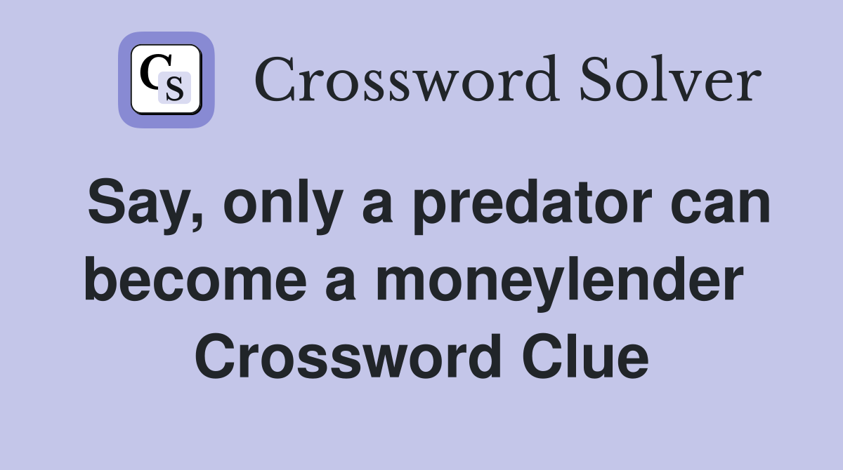 Say, only a predator can become a moneylender  Crossword Clue