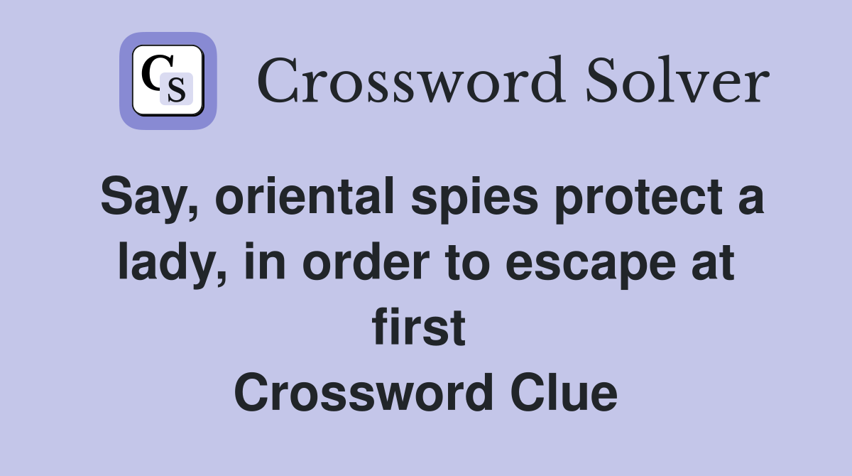 Say, oriental spies protect a lady, in order to escape at first  Crossword Clue