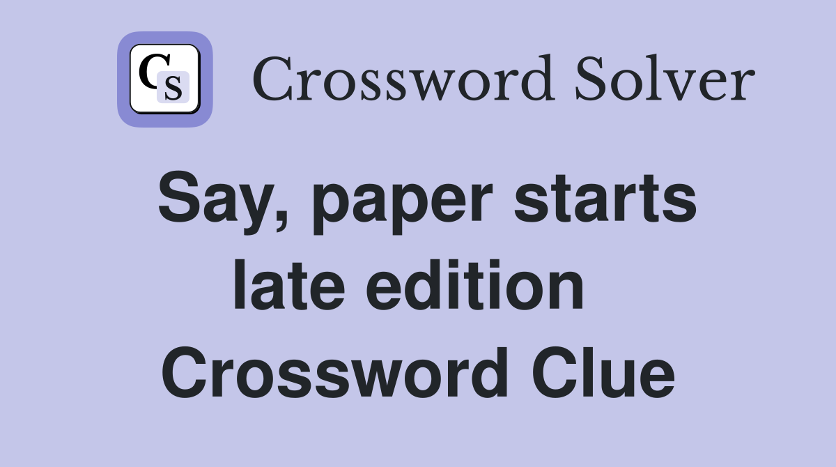 Say, paper starts late edition  Crossword Clue