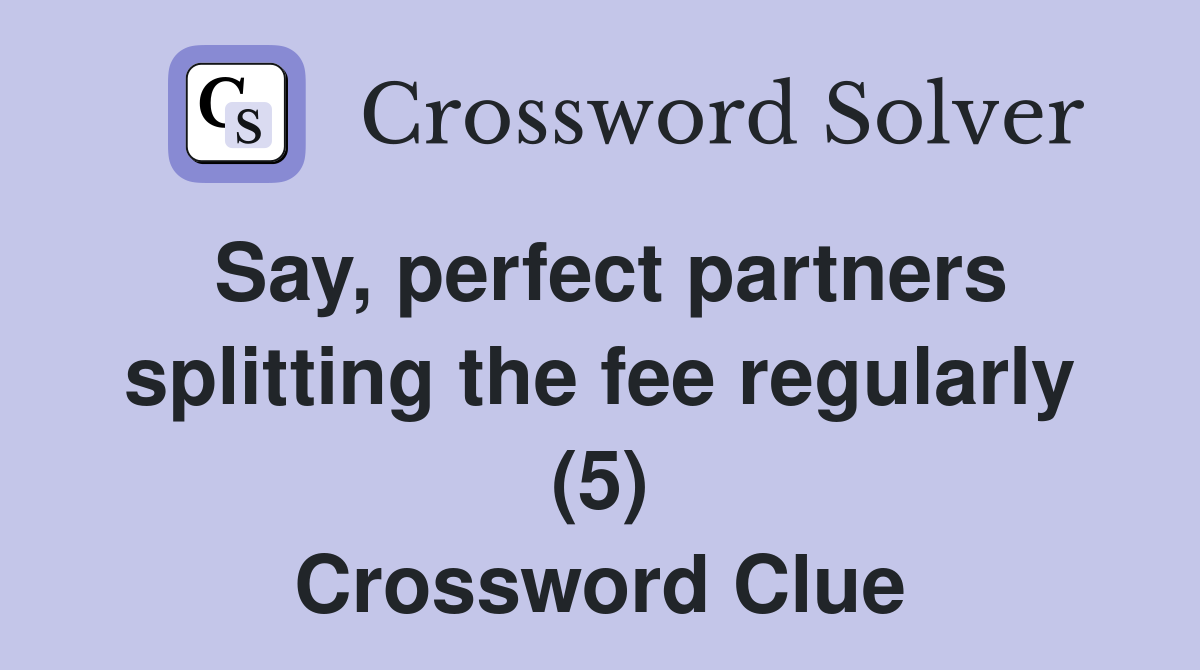 Say, perfect partners splitting the fee regularly (5) Crossword Clue