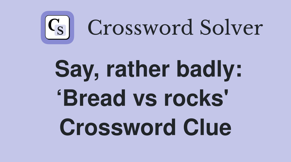 Say, rather badly: ‘Bread vs rocks'  Crossword Clue