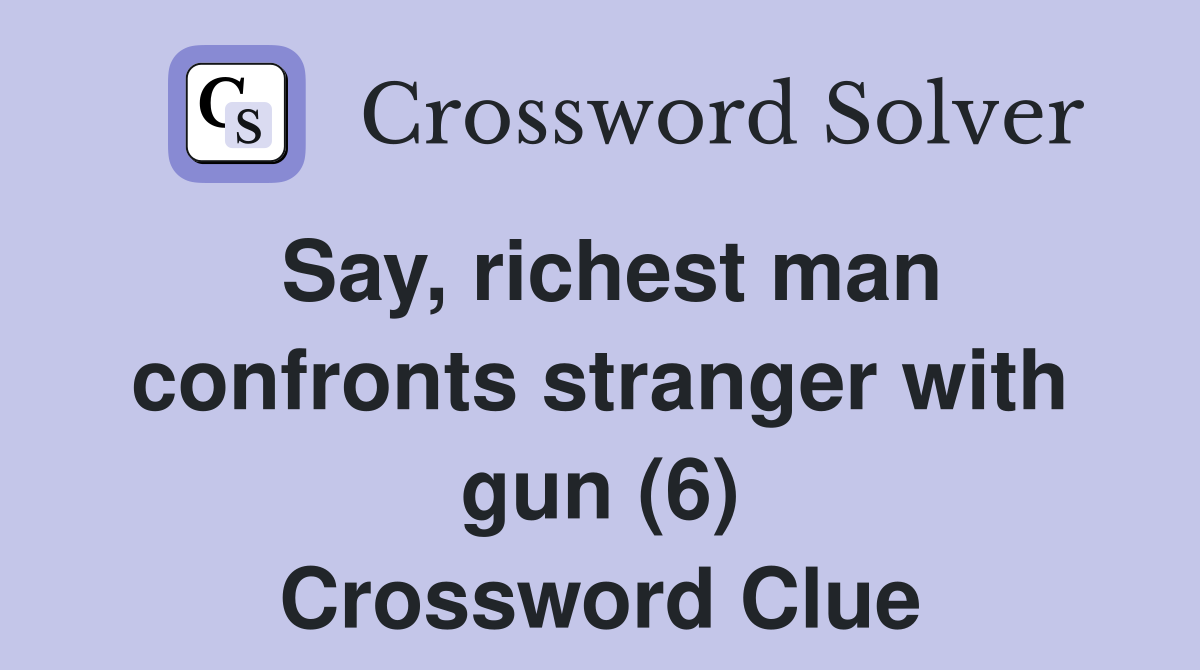 Say, richest man confronts stranger with gun (6) Crossword Clue