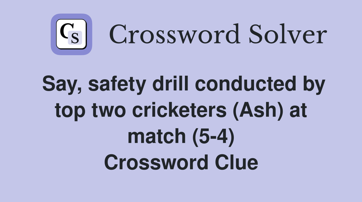Say, safety drill conducted by top two cricketers (Ash) at match (5-4) Crossword Clue