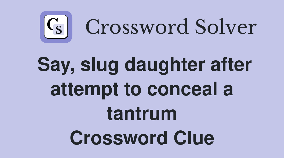 Say, slug daughter after attempt to conceal a tantrum Crossword Clue