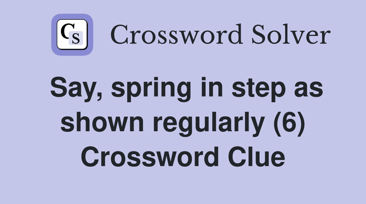 Say, spring in step as shown regularly (6) Crossword Clue