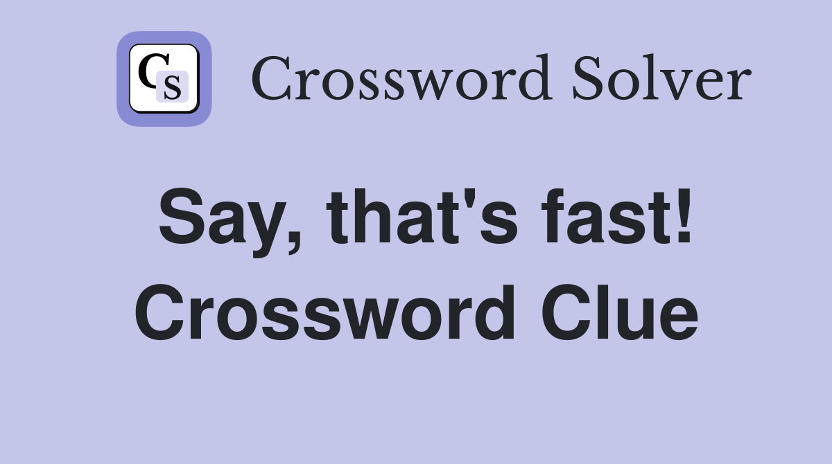 Say, that's fast! Crossword Clue