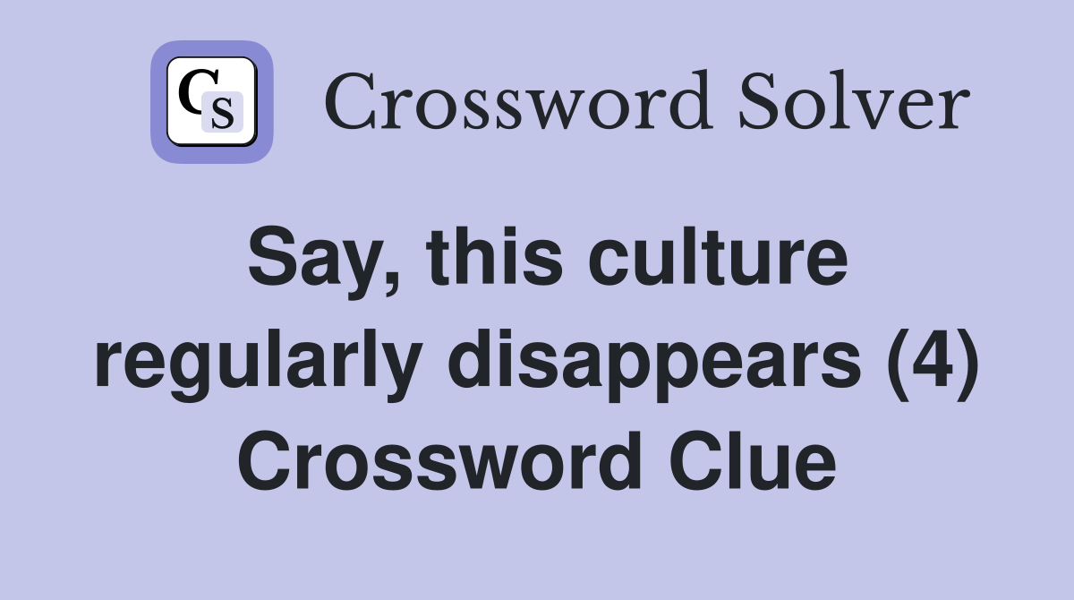 Say, this culture regularly disappears (4) Crossword Clue