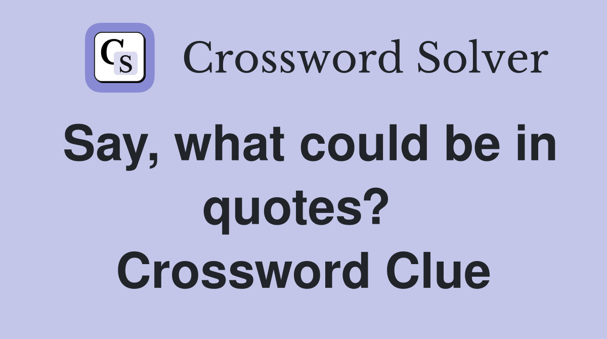 Say, what could be in quotes?  Crossword Clue