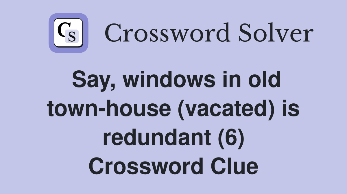 Say, windows in old town-house (vacated) is redundant (6) Crossword Clue