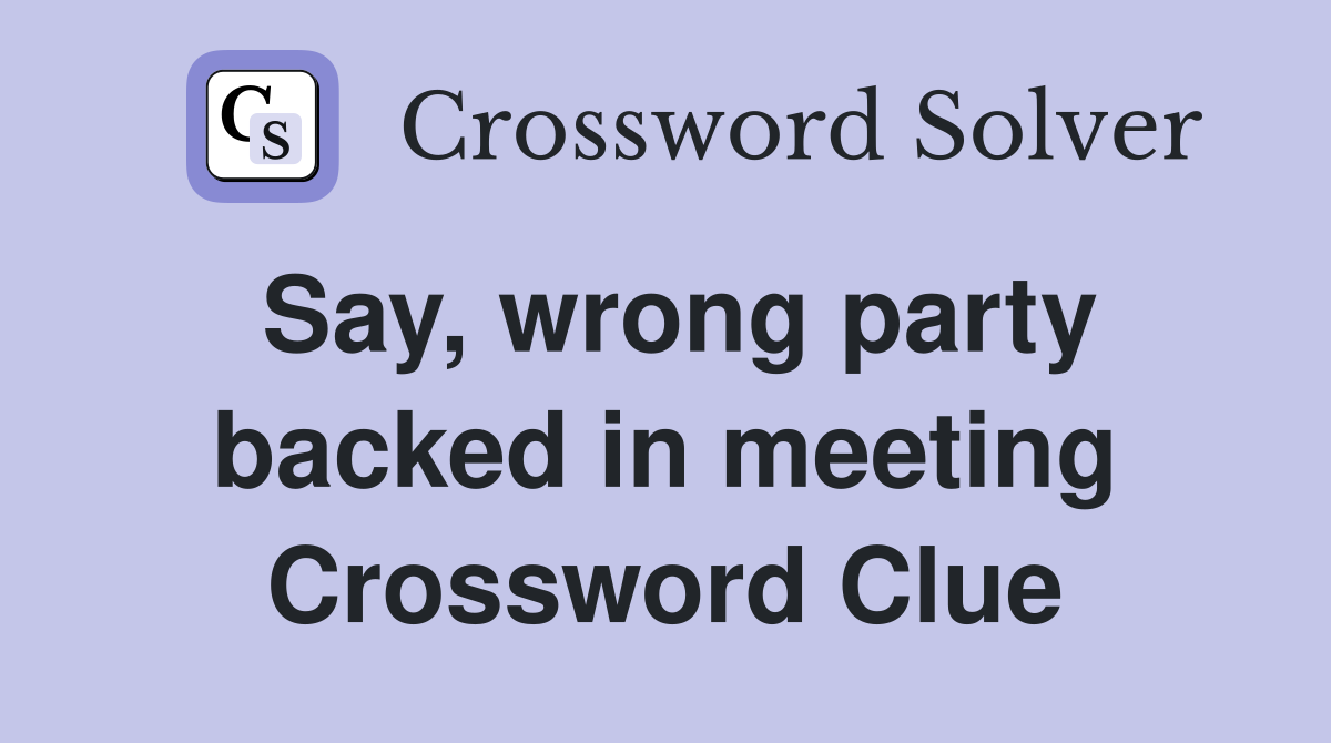 Say, wrong party backed in meeting Crossword Clue
