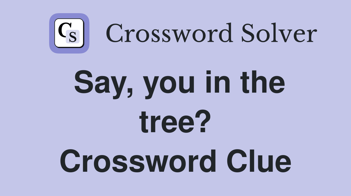 Say, you in the tree? Crossword Clue