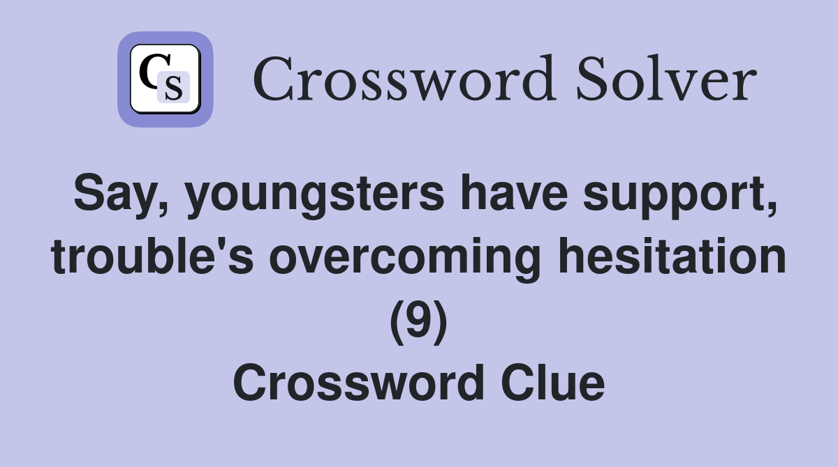 Say, youngsters have support, trouble's overcoming hesitation (9) Crossword Clue