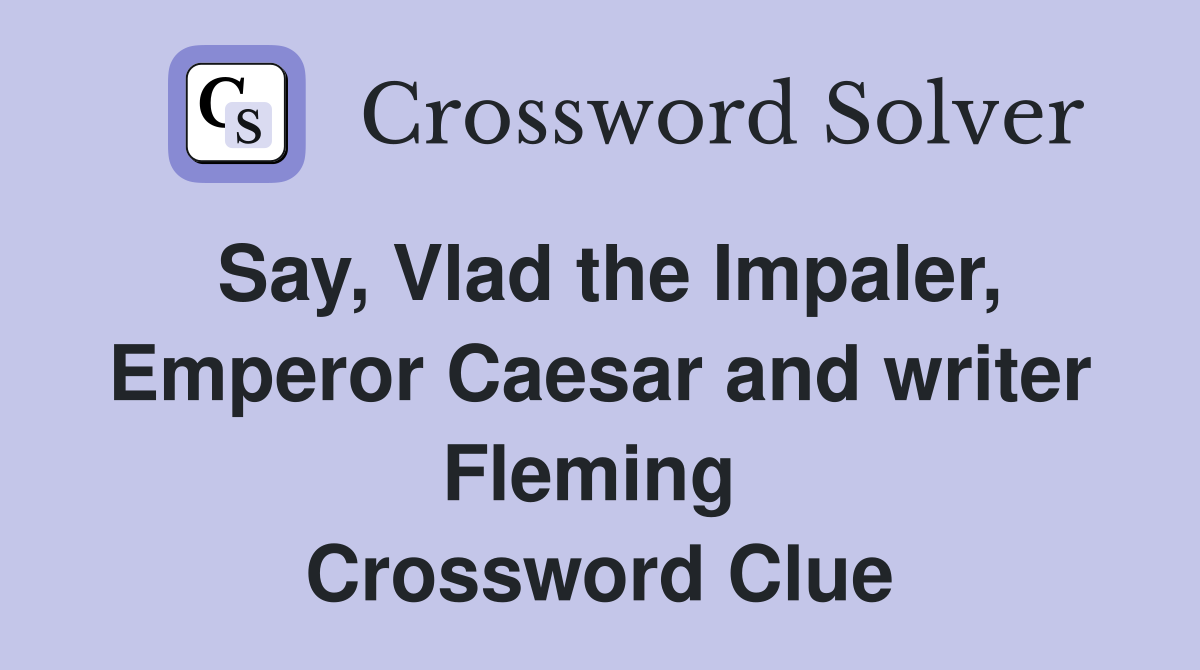 Say, Vlad the Impaler, Emperor Caesar and writer Fleming  Crossword Clue