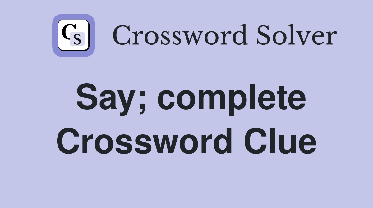 Say; complete Crossword Clue