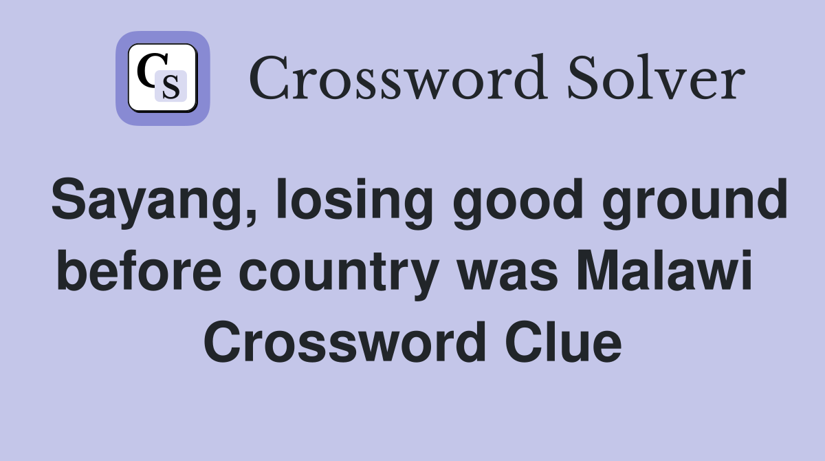 Sayang, losing good ground before country was Malawi  Crossword Clue