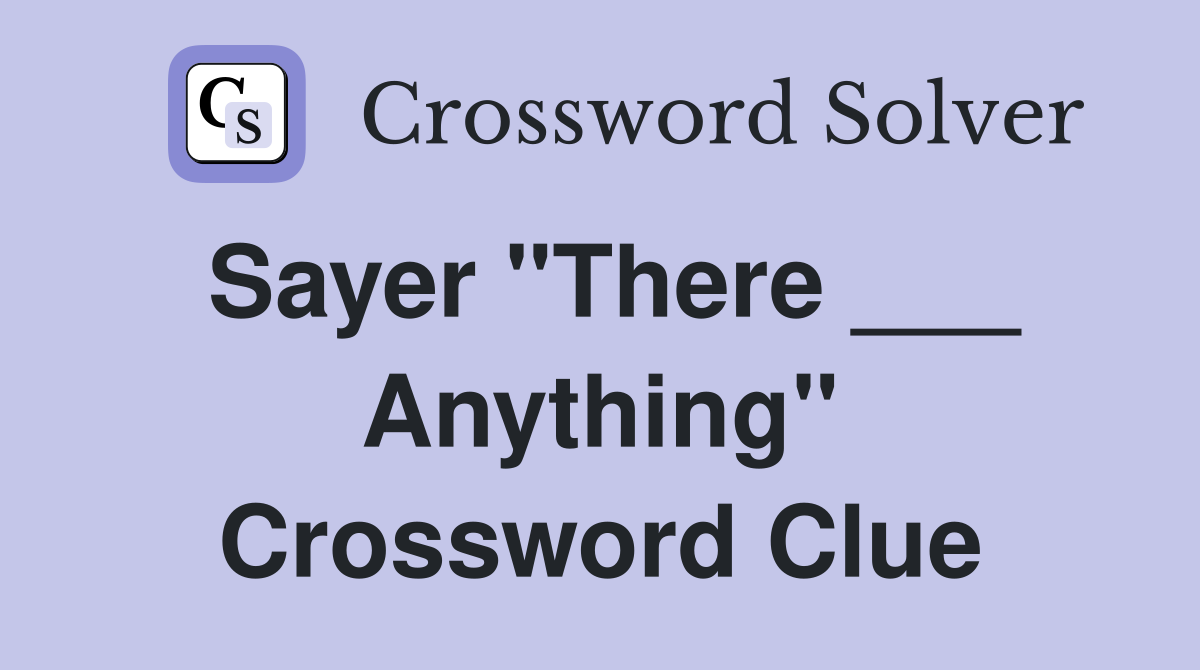 Sayer "There ___ Anything" Crossword Clue
