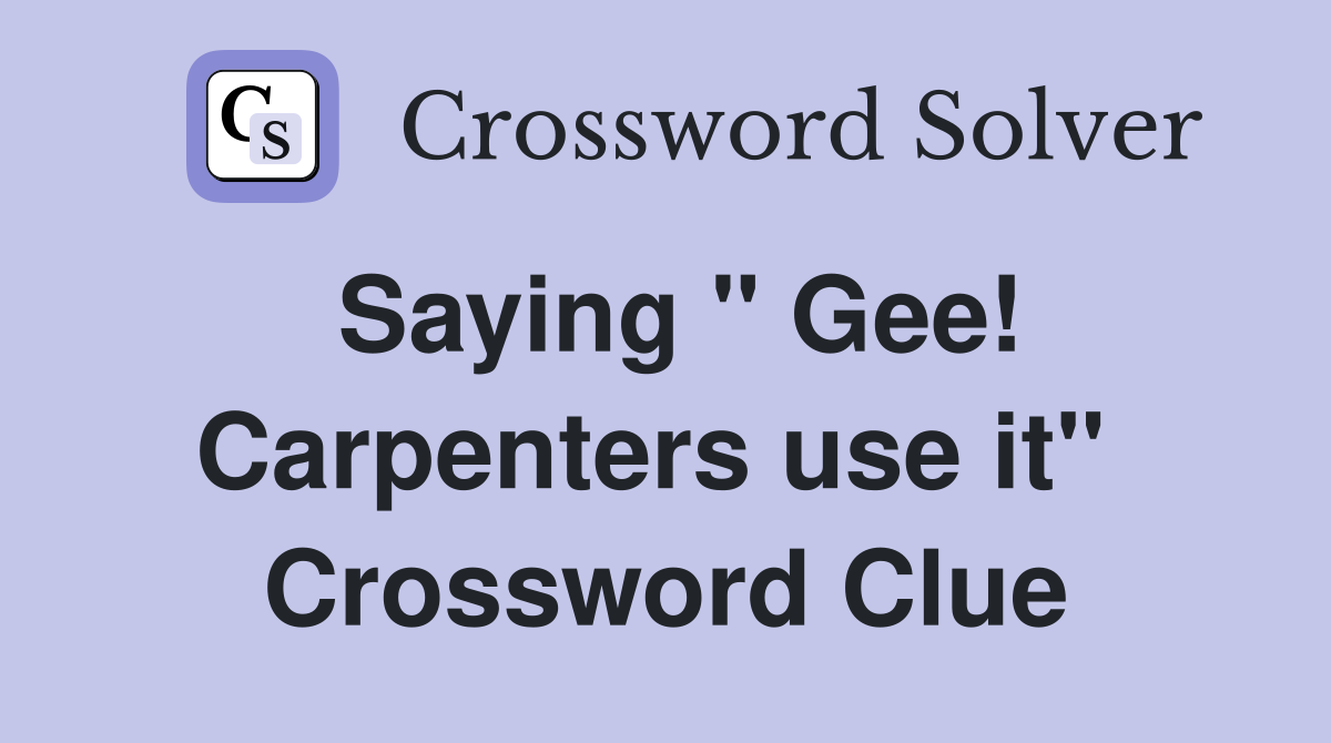 Saying " Gee! Carpenters use it"  Crossword Clue
