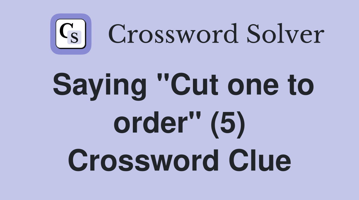 Saying "Cut one to order" (5) Crossword Clue