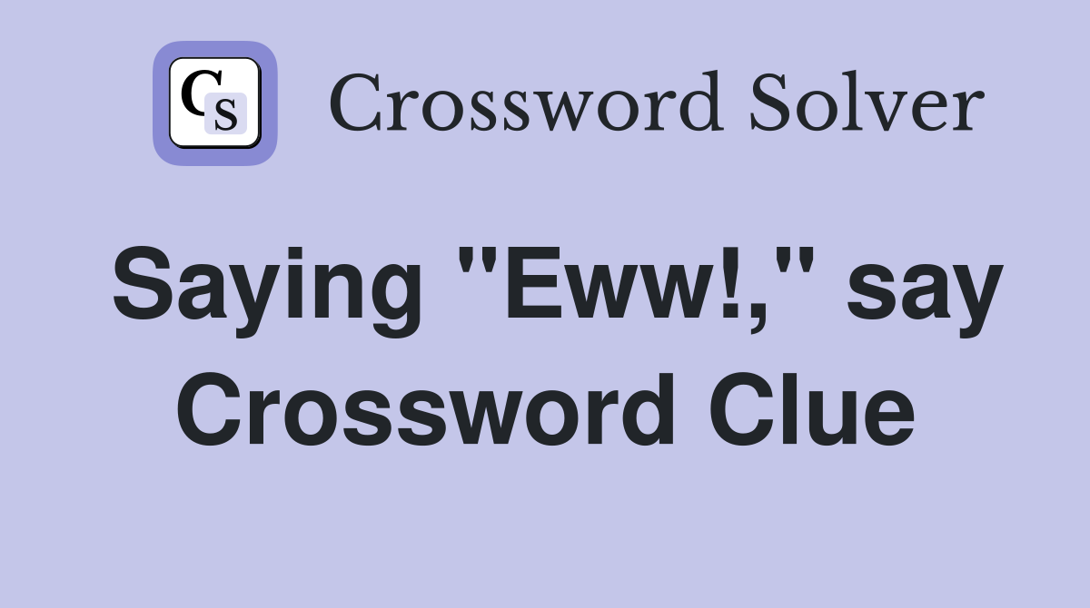 Saying "Eww!," say Crossword Clue