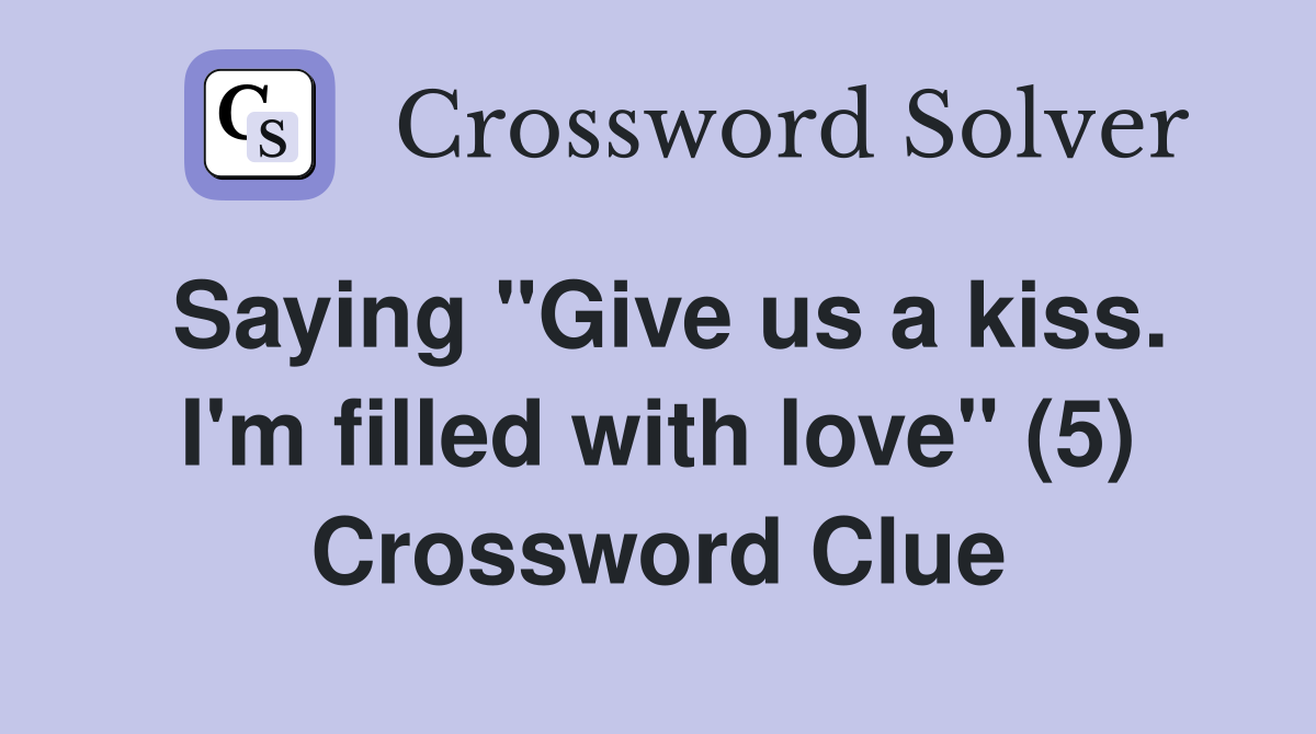Saying "Give us a kiss. I'm filled with love" (5) Crossword Clue