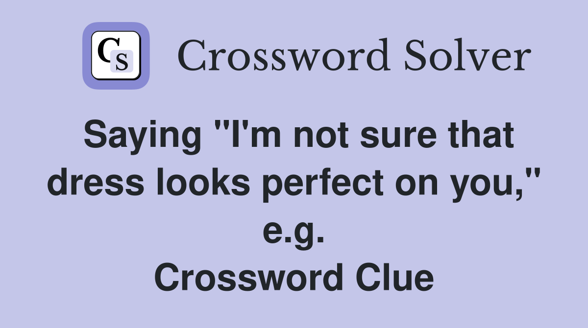 Saying "I'm not sure that dress looks perfect on you," e.g. Crossword Clue
