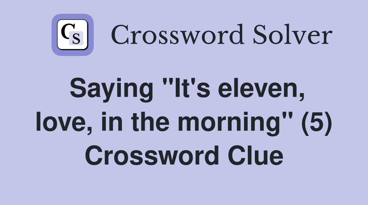 Saying "It's eleven, love, in the morning" (5) Crossword Clue