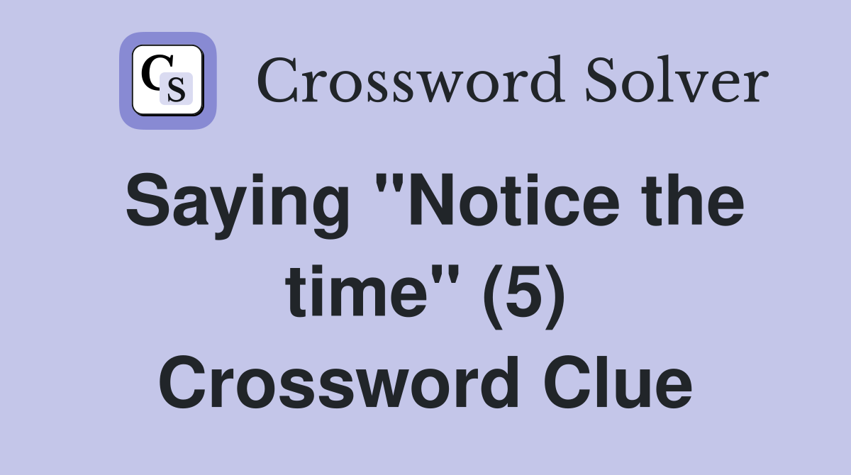 Saying "Notice the time" (5) Crossword Clue