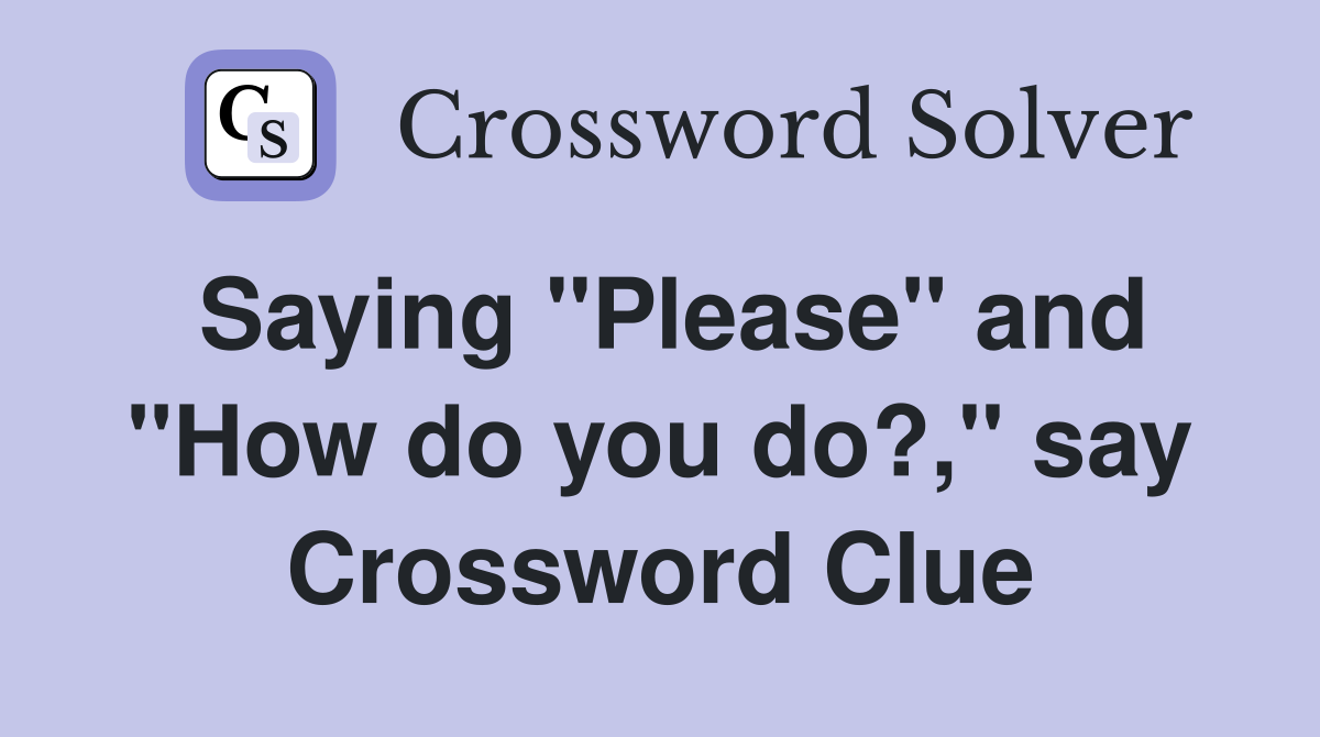 Saying "Please" and "How do you do?," say Crossword Clue