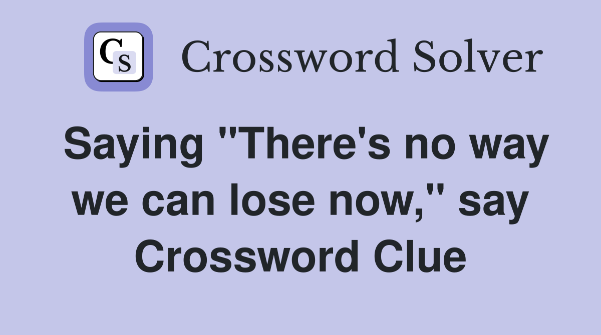 Saying "There's no way we can lose now," say Crossword Clue