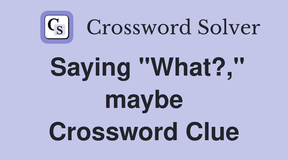 Saying "What?," maybe Crossword Clue